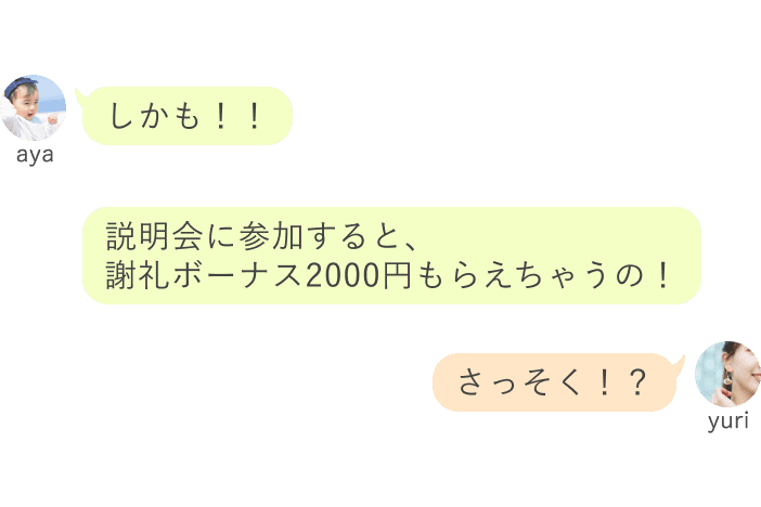 aya：しかも！！！説明会に参加すると、 謝礼ボーナス2000円もらえちゃうの！ yuri：さっそく！？