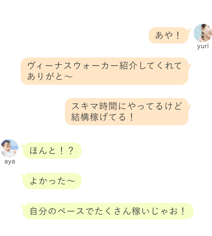 yuri：あや！ヴィーナスウォーカー紹介してくれて ありがと〜スキマ時間にやってるけど 結構稼げてる！ aya：ほんと！？よかった〜自分のペースでたくさん稼いじゃお！