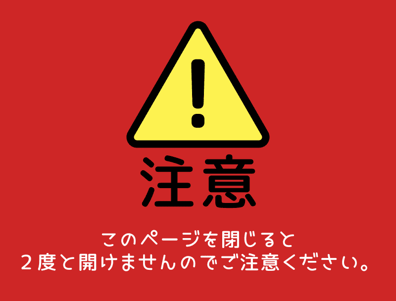 注意！このページを閉じると ２度と開けませんのでご注意ください。